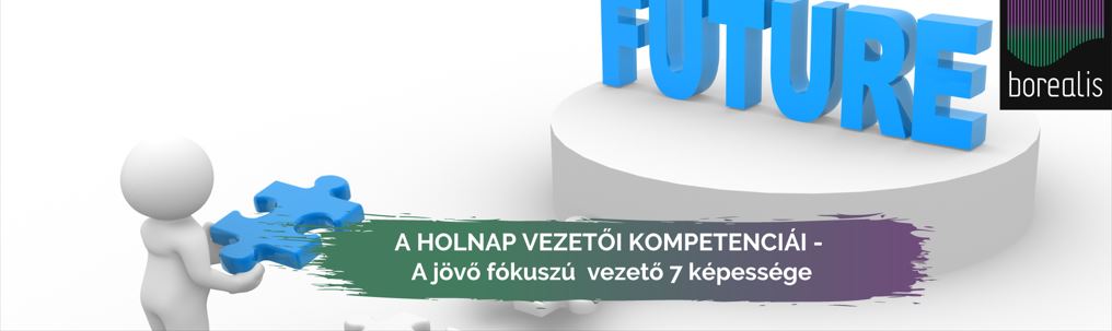 A holnap vezetői kompetenciái – A jövő fókuszú vezető 7 képessége